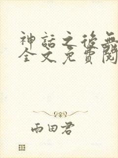 神话之后无删减全文免费阅读