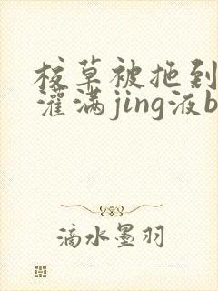 校草被拖到公厕灌满jing液bl