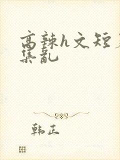 高辣h文短篇合集乱