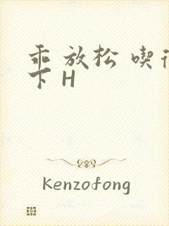 乖 放松 吃得下 H