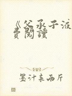 《父承子液》免费阅读