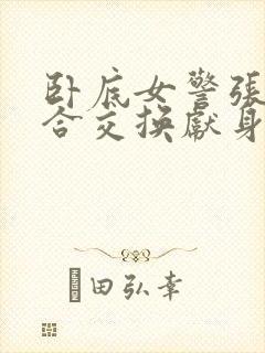 卧底女警张腿迎合交换献身