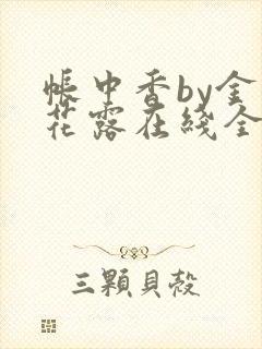 帐中香by金银花露在线全文免费阅读