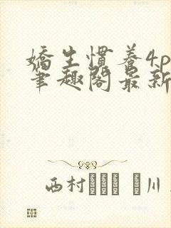 娇生惯养4ph笔趣阁最新章节