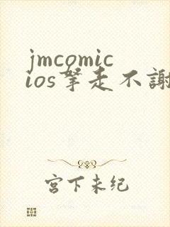jmcomicios拿走不谢