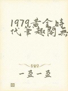 1979黄金时代笔趣阁无弹窗无错版