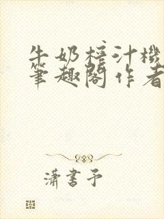 牛奶榨汁机po笔趣阁作者炖一碗汤