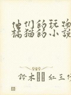 他们的玩物by橘猫的小说笔趣