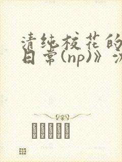 清纯校花的被肉日常(np)》沈柔封面