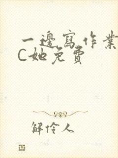 一边写作业一边C她免费