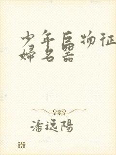 少年巨物征服美妇名器