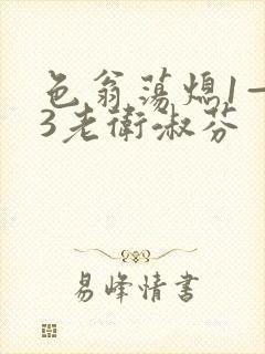 色翁荡熄1—13老卫淑芬