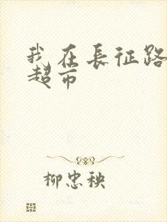 我在长征路上开超市