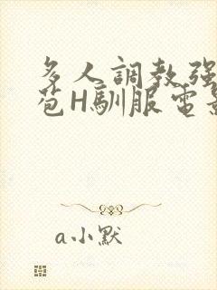 多人调教强行破苞H驯服电影