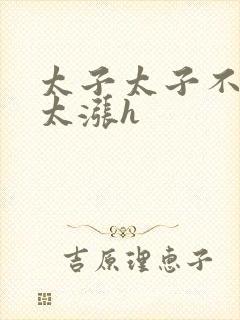 太子太子不要了太涨h封面