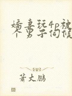 娇妻玩4p被3个男子伺候91封面