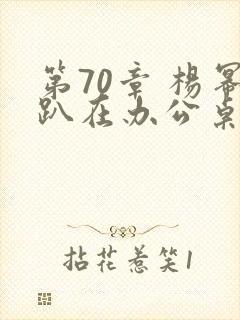 第70章 杨幂趴在办公桌
