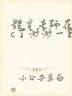 体育老师在单杠c了渺渺一节课