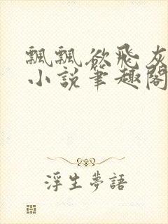 飘飘欲飞灰太狼小说笔趣阁无弹窗