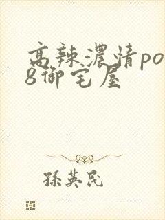 高辣浓情po18御宅屋