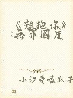 《想抱你》作者:无罪国度