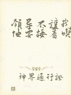 领导不让我断奶他要接着吃