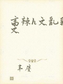 高辣h文乱乳h文封面