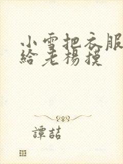 小雪把衣服解开给老杨摸