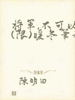 将军,不可以!(限)暖冬笔趣阁免费阅读