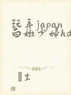 玩弄japan白嫩少妇hd小说