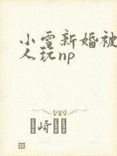 小雪新婚被全村人玩np