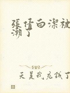 张倩白洁被弄高潮了封面