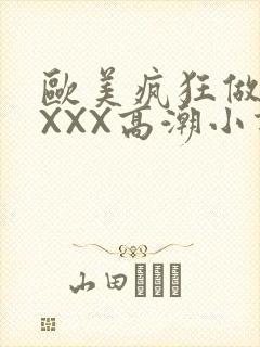 欧美疯狂做受XXXX高潮小说