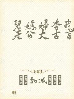 儿媳妇夸我比她老公大古言