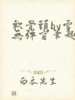 软骨头by雪碧无弹窗笔趣阁