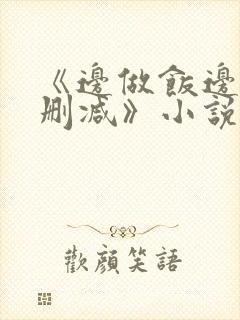 《边做饭边躁无删减》小说