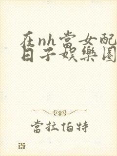 在nh当女配的日子娱乐圈