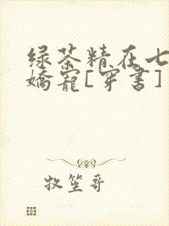 绿茶精在七零被娇宠[穿书]
