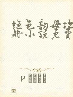 绝色韵母攻略手册小说免费阅读