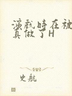 演戏时在被子里真做了H