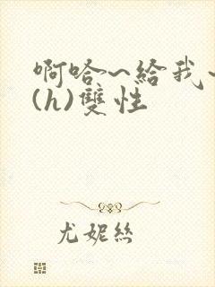 啊哈~给我~啊(h)双性