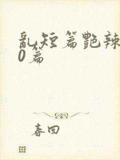 乱短篇艳辣500篇