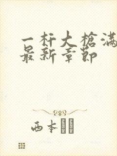 一杆大枪满屋扫最新章节封面