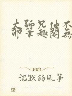 大师兄他不停产卵笔趣阁无弹窗