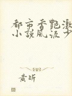 都市香艳激情肉小说风流少年小说