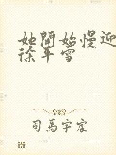 她开始慢迎迎合徐平雪