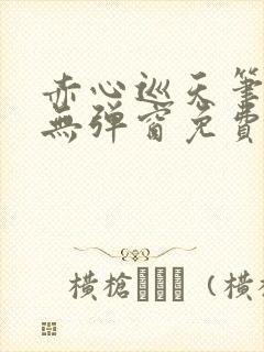 赤心巡天笔趣阁无弹窗免费阅读