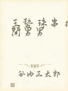 玉势 珠串 撑开男男