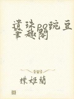 遗珠po豌豆荚笔趣阁