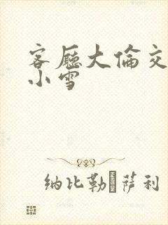 客厅大伦交侩h小雪